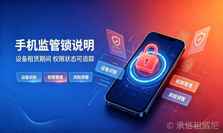 承信租-手机监管锁(MDM 设备管理锁)技术原理与租赁行业落地、合规解析